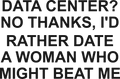 DATA CENTER? NO THANKS, I'D RATHER DATE A WOMAN WHO MIGHT BEAT ME