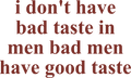 I DON'T HAVE BAD TASTE IN MEN BAD MEN HAVE GOOD TASTE