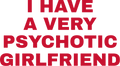 I HAVE A VERY PSYCHOTIC GIRLFRIEND HOODIE