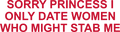 SORRY PRINCESS I ONLY DATE WOMEN WHO MIGHT STAB ME HOODIE
