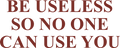 BE USELESS SO NO ONE CAN USE YOU HOODIE