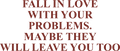 FALL IN LOVE WITH YOUR PROBLEMS. MAYBE THEY WILL LEAVE YOU TOO HOODIE