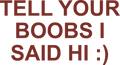 TELL YOUR BOOBS I SAID HI :) HOODIE