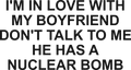 I'M IN LOVE WITH MY BOYFRIEND DON'T TALK TO ME HE HAS A NUCLEAR BOMB