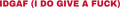 IDGAF (I DO GIVE A FUCK)