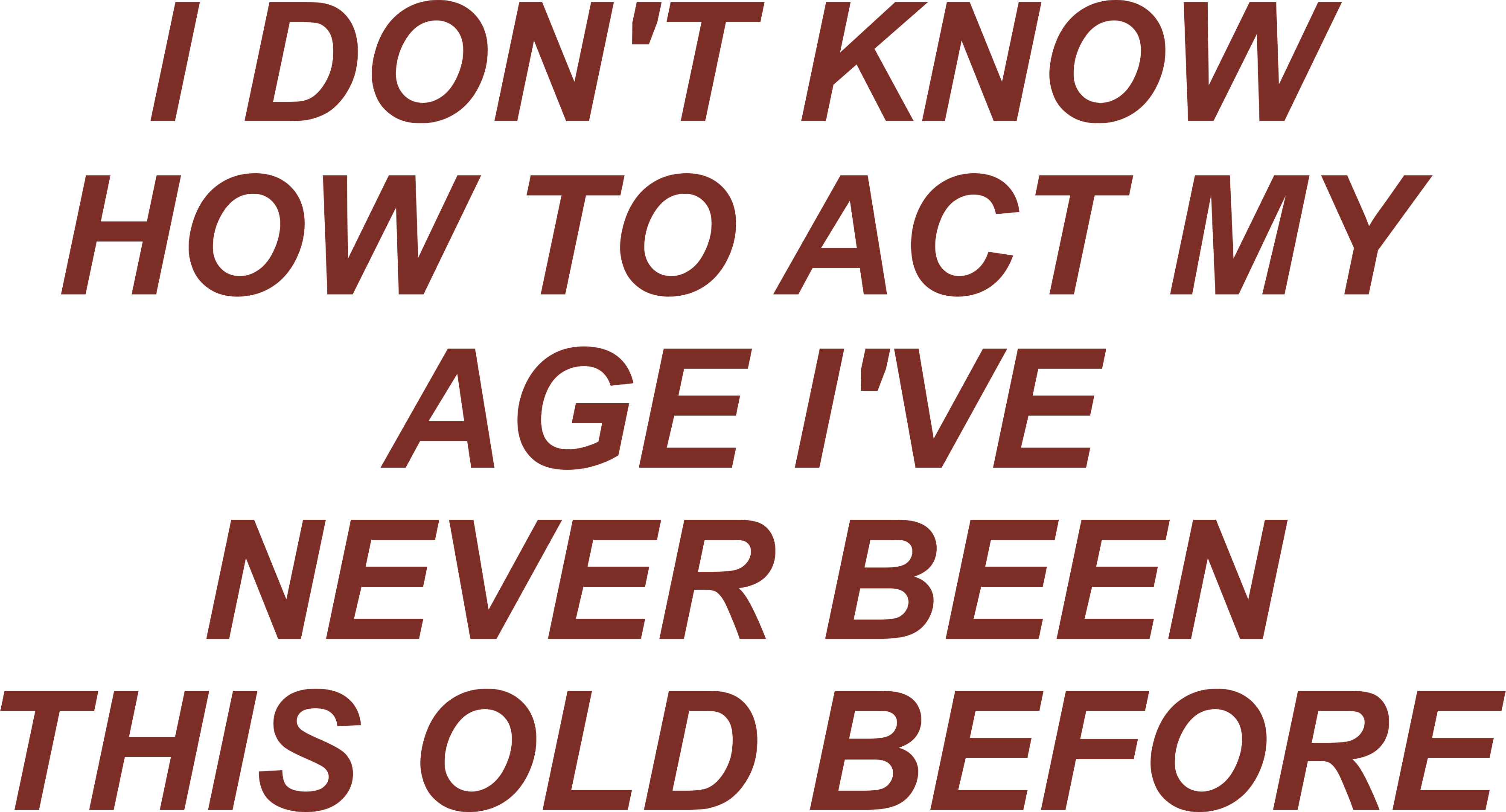 I DON'T KNOW HOW TO ACT MY AGE I'VE NEVER BEEN THIS OLD BEFORE