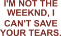 I'M NOT THE WEEKND, I CAN'T SAVE YOUR TEARS.