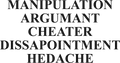 MANIPULATION ARGUMANT CHEATER DISSAPOINTMENT HEDACHE