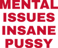 MENTAL ISSUES INSANE PUSSY