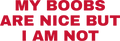 MY BOOBS ARE NICE BUT I AM NOT