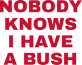 NOBODY KNOWS I HAVE A BUSH