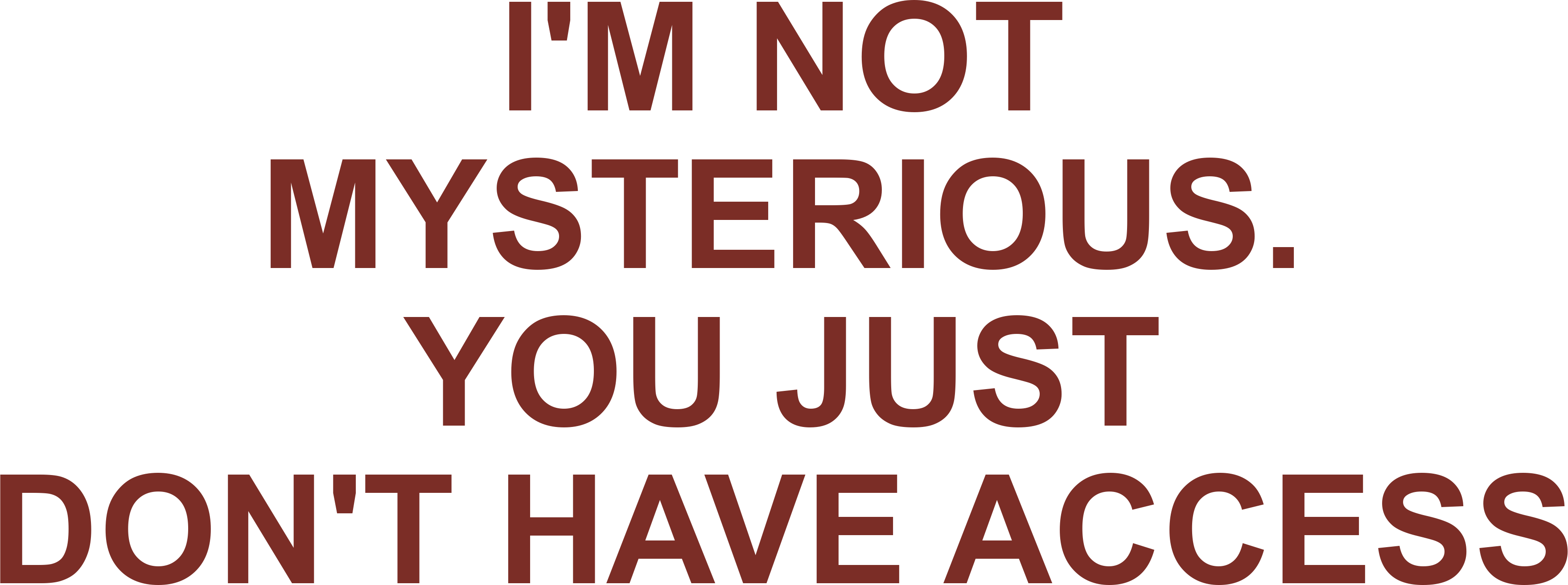 I'M NOT MYSTERIOUS. YOU JUST DON'T HAVE ACCESS