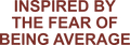 INSPIRED BY THE FEAR OF BEING AVERAGE