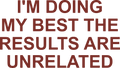 I'M DOING MY BEST THE RESULTS ARE UNRELATED