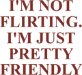 I'M NOT FLIRTING. I'M JUST PRETTY FRIENDLY
