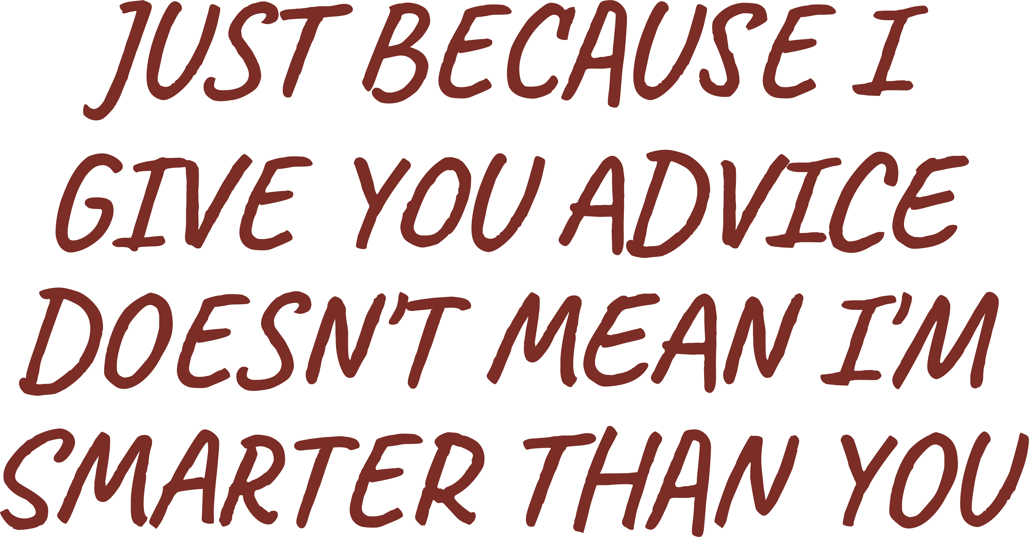 JUST BECAUSE I GIVE YOU ADVICE DOESN'T MEAN I'M SMARTER THAN YOU