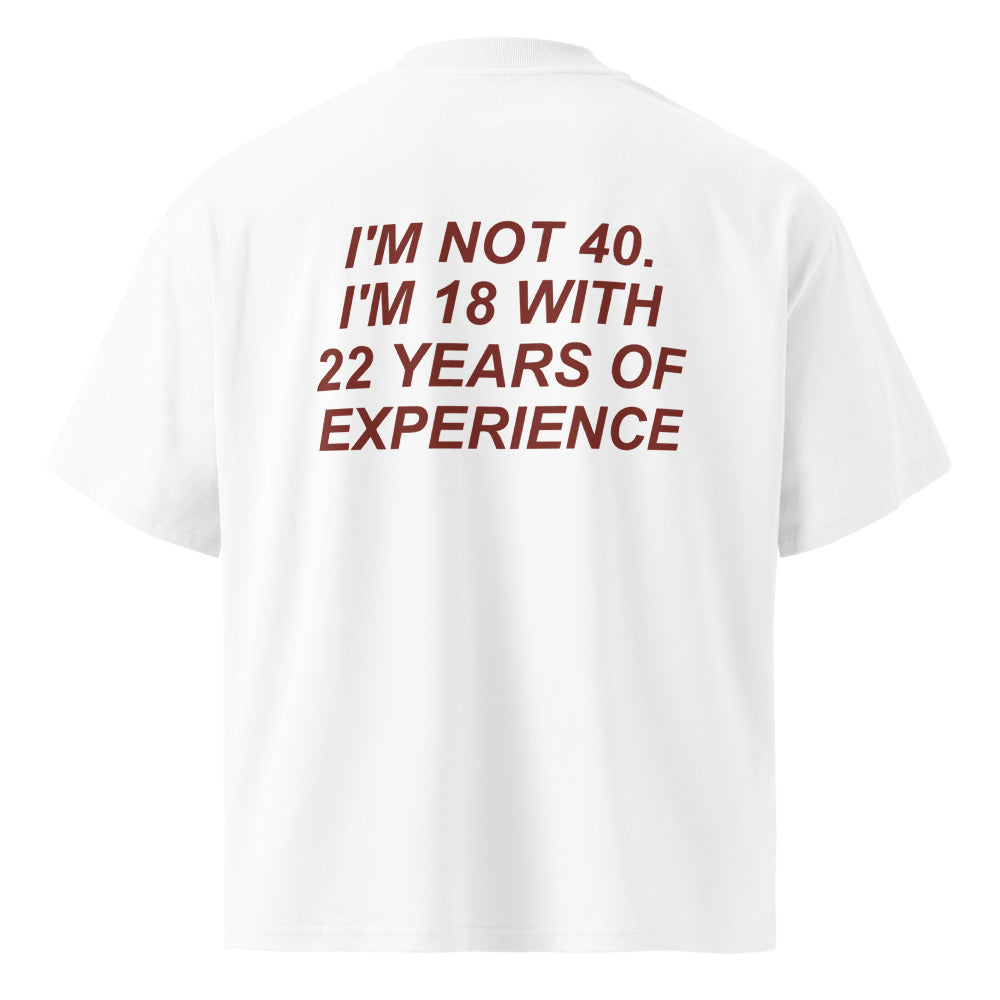 I'M NOT 40. I'M 18 WITH 22 YEARS OF EXPERIENCE