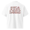 I'M NOT 40. I'M 18 WITH 22 YEARS OF EXPERIENCE