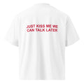 JUST KISS ME WE CAN TALK LATER