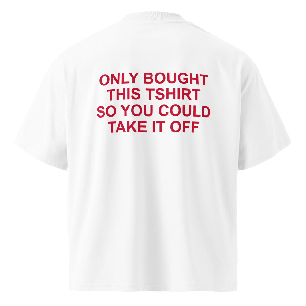 ONLY BOUGHT THIS TSHIRT SO YOU COULD TAKE IT OFF