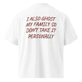 I ALSO GHOST MY FAMILY SO DON’T TAKE IT PERSONALLY