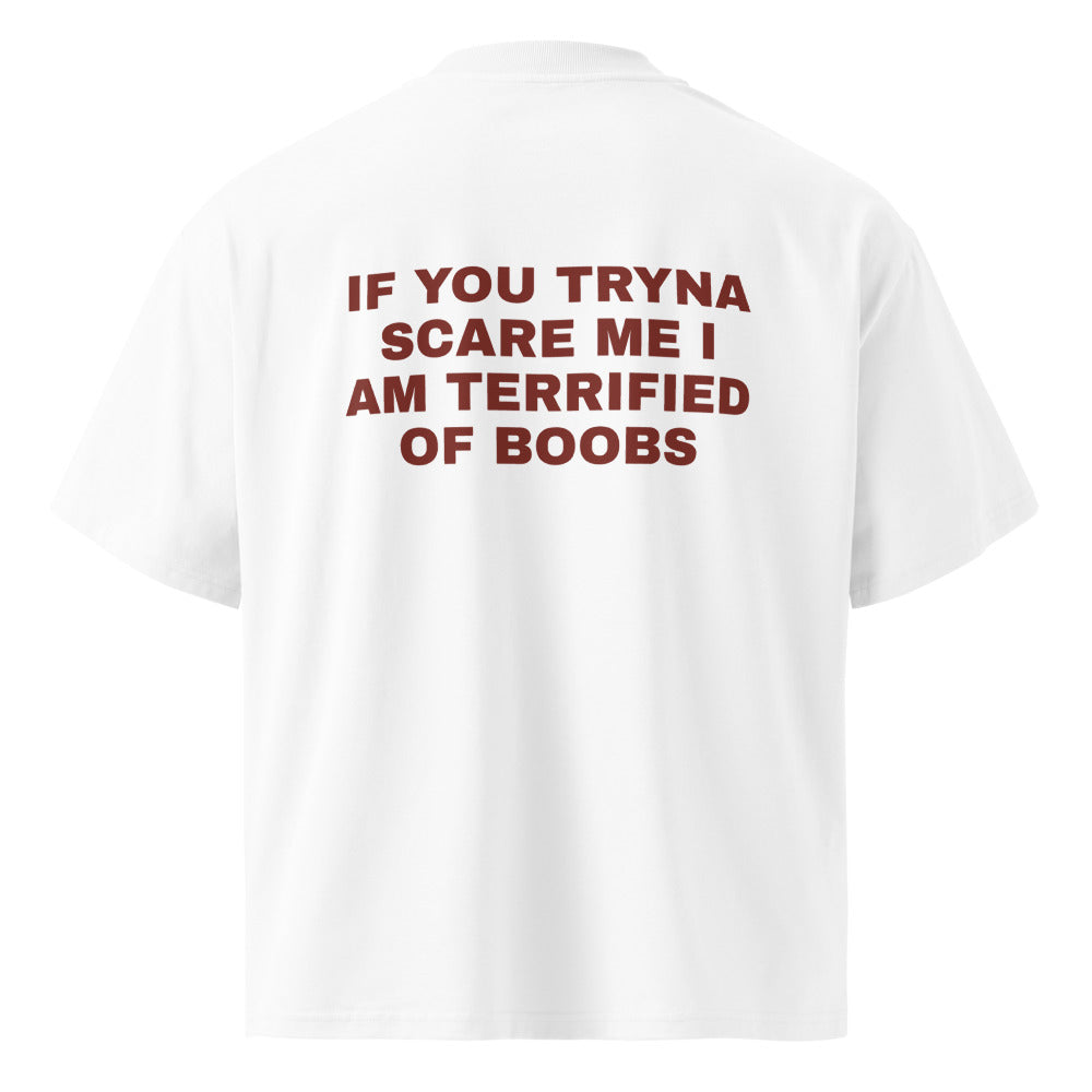 IF YOU TRYNA SCARE ME I AM TERRIFIED OF BOOBS