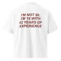 I'M NOT 60. I'M 18 WITH 42 YEARS OF EXPERIENCE