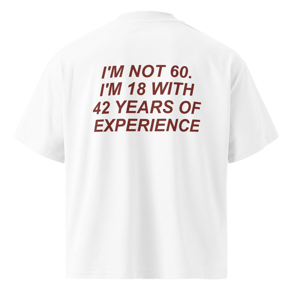 I'M NOT 60. I'M 18 WITH 42 YEARS OF EXPERIENCE