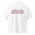I'M NOT GETTING OLDER. I'M GETTING MORE EXPENSIVE.