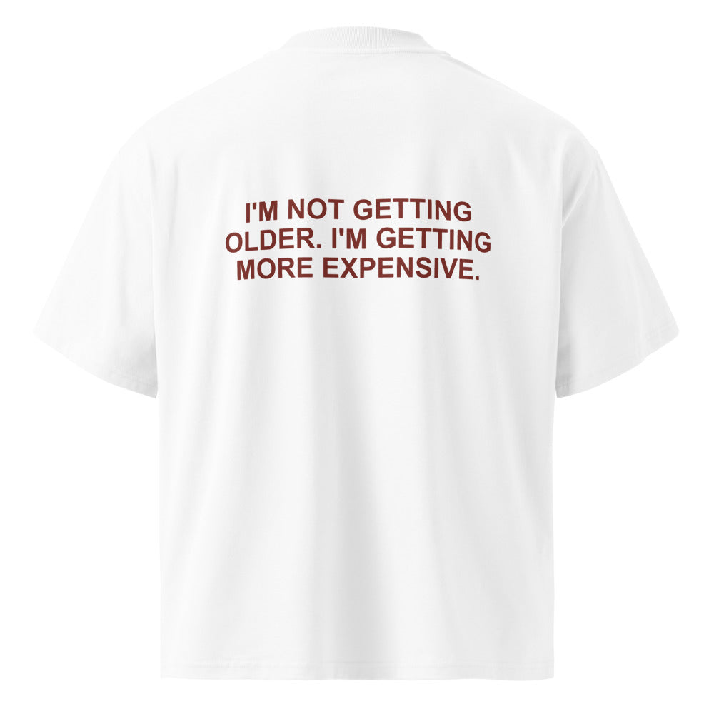 I'M NOT GETTING OLDER. I'M GETTING MORE EXPENSIVE.