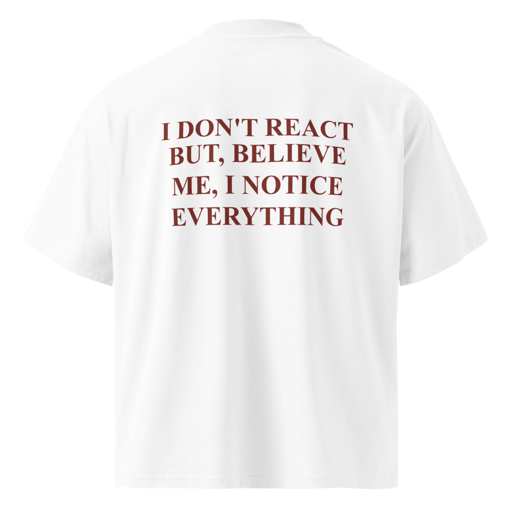 I DON'T REACT BUT, BELIEVE ME, I NOTICE EVERYTHING