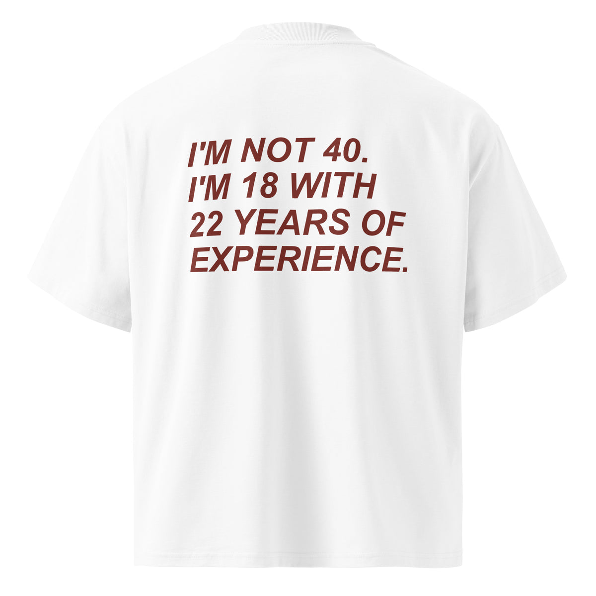 I'M NOT 40. I'M 18 WITH 22 YEARS OF EXPERIENCE oversized t-shirt – white back view | So True