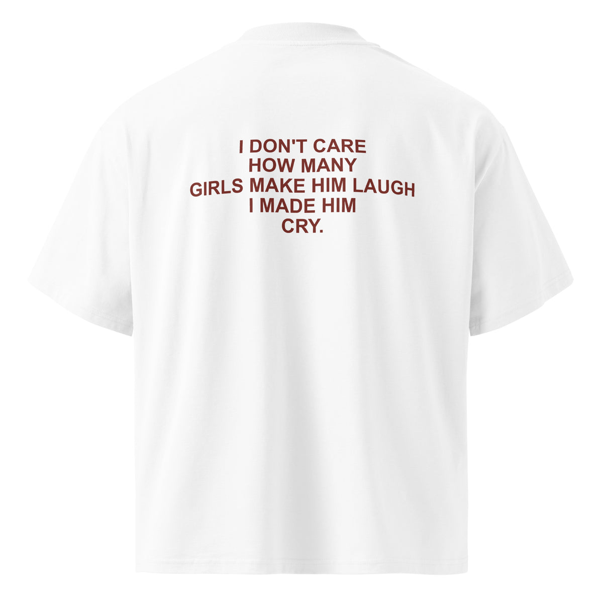 I DON'T CARE HOW MANY GIRLS MAKE HIM LAUGH I MADE HIM CRY oversized t-shirt – white back view | So True