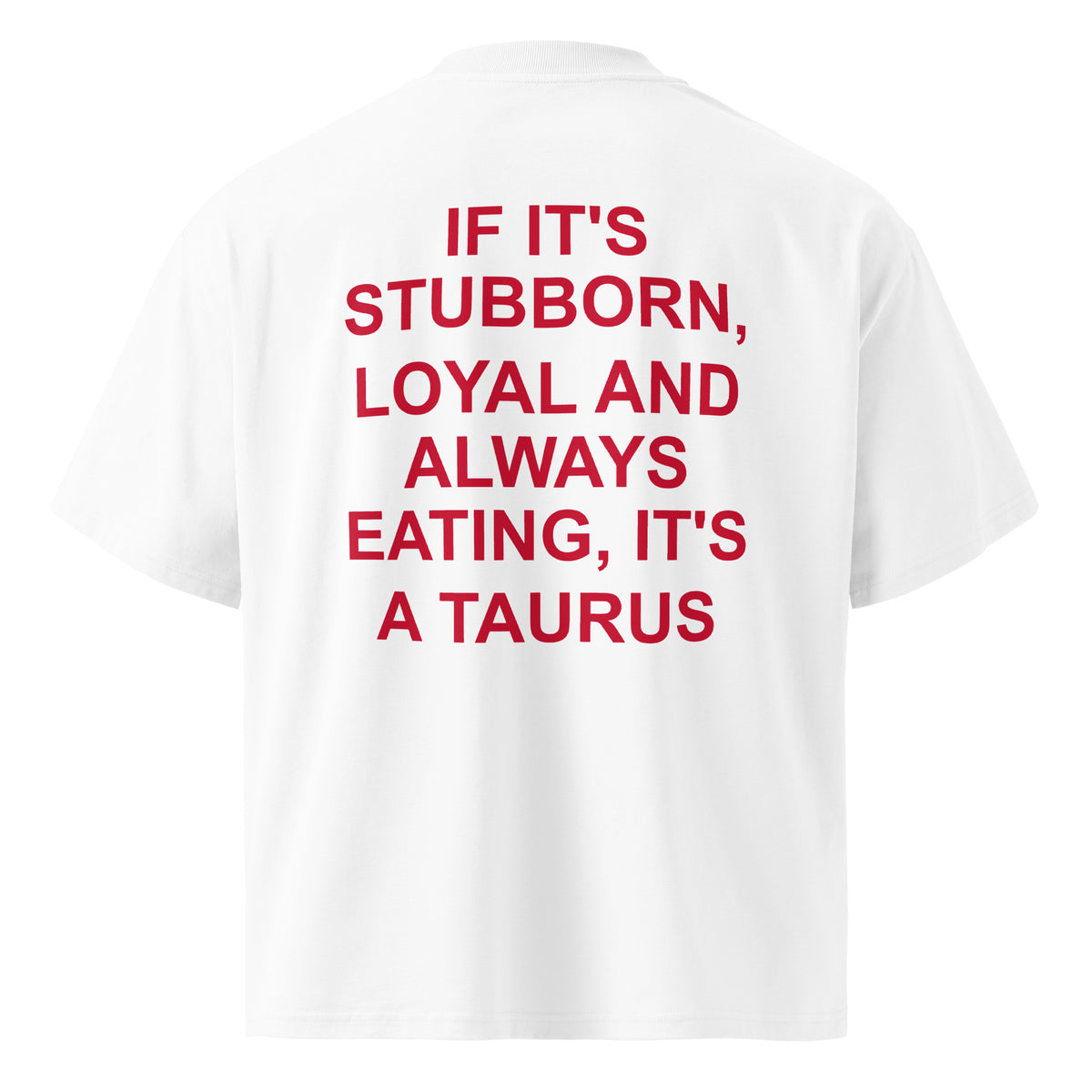 IF IT'S STUBBORN, LOYAL AND ALWAYS EATING, IT'S A TAURUS oversized t-shirt – white back view | So True