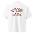 I'M NOT GETTING OLDER. I'M GETTING MORE EXPENSIVE. oversized t-shirt – white back view | So True