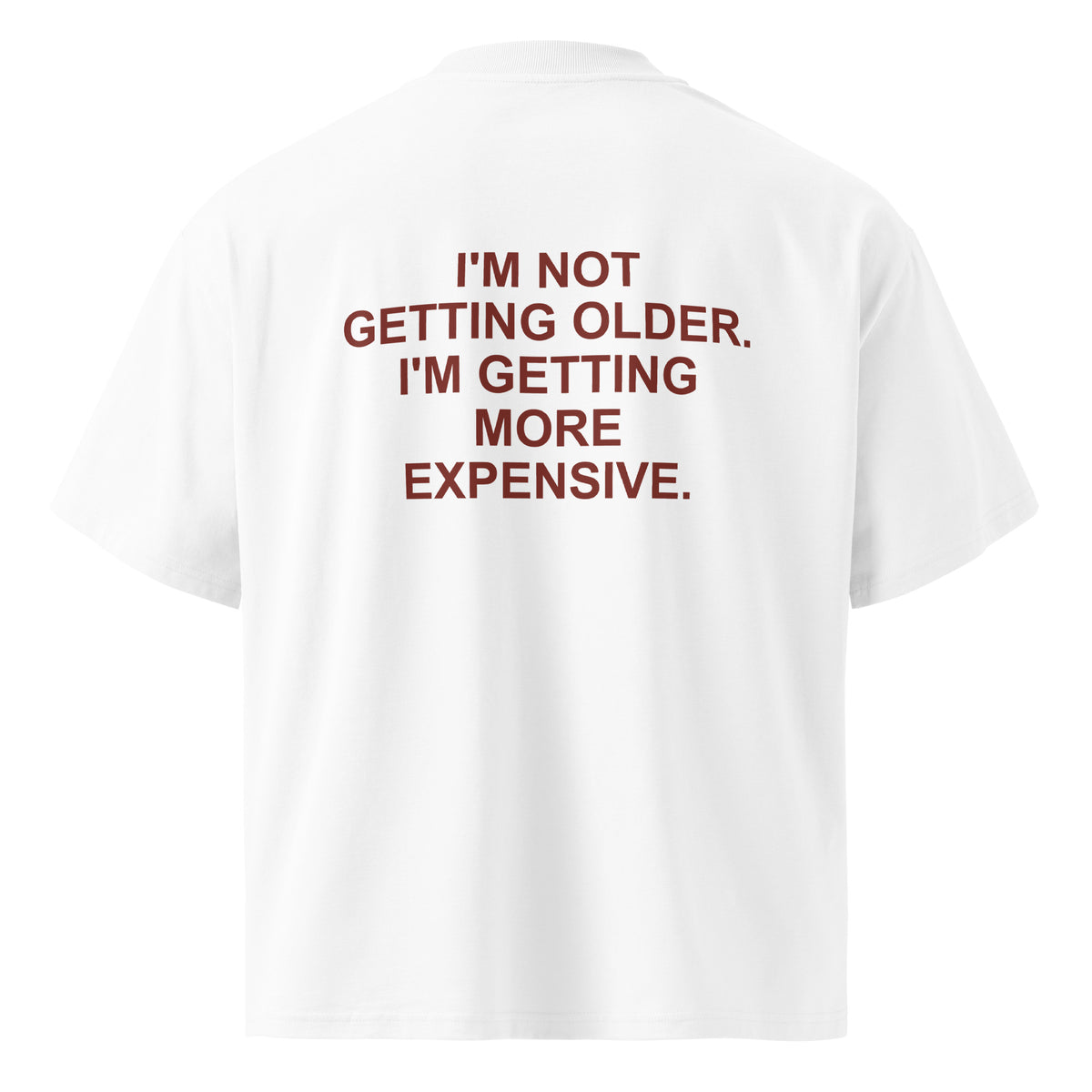 I'M NOT GETTING OLDER. I'M GETTING MORE EXPENSIVE. oversized t-shirt – white back view | So True