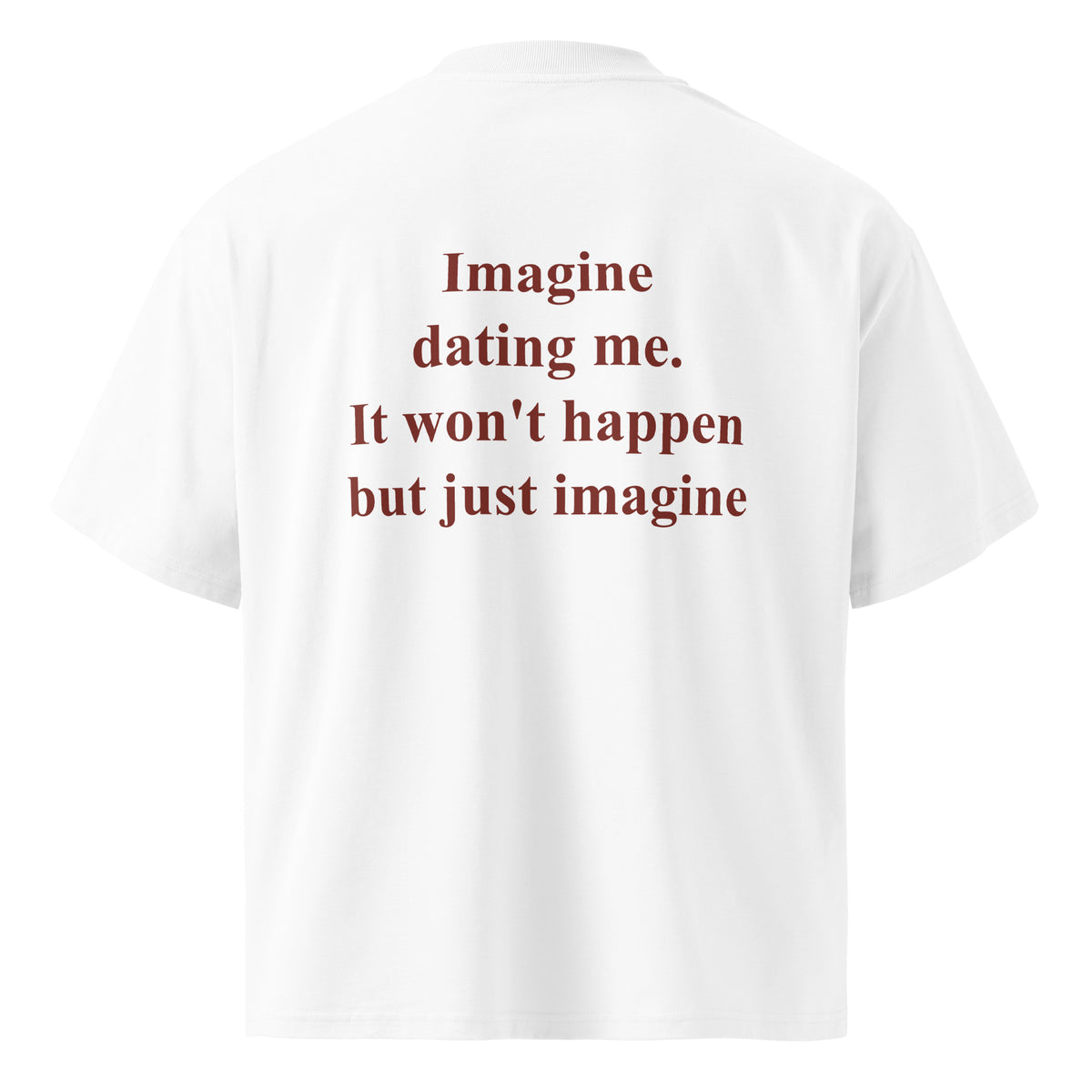 IMAGINE DATING ME. IT WON'T HAPPEN BUT JUST IMAGINE oversized t-shirt – white back view | So True