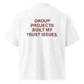 GROUP PROJECTS BUILT MY TRUST ISSUES oversized t-shirt – white back view | So True