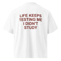 LIFE KEEPS TESTING ME I DIDN'T STUDY oversized t-shirt – white back view | So True