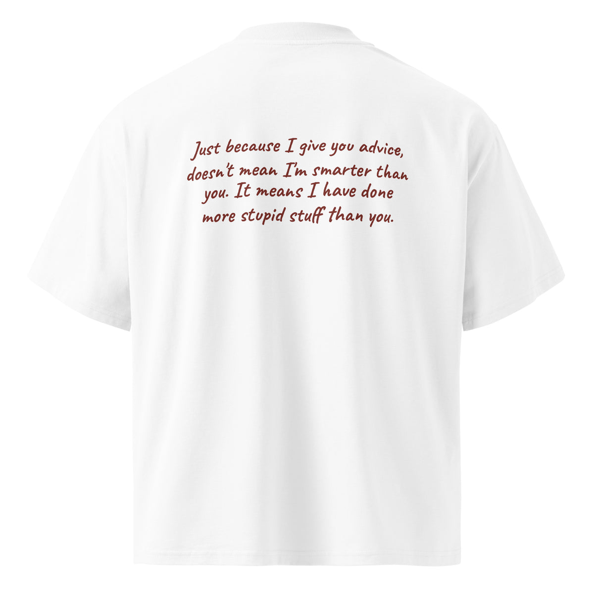 JUST BECAUSE I GIVE YOU ADVICE DOESN'T MEAN I'M SMARTER THAN YOU oversized t-shirt – white back view | So True