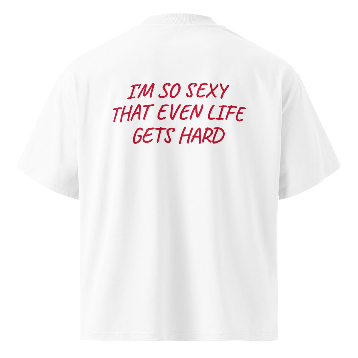I’M SO SEXY THAT EVEN LIFE GETS HARD oversized t-shirt – white back view | So True