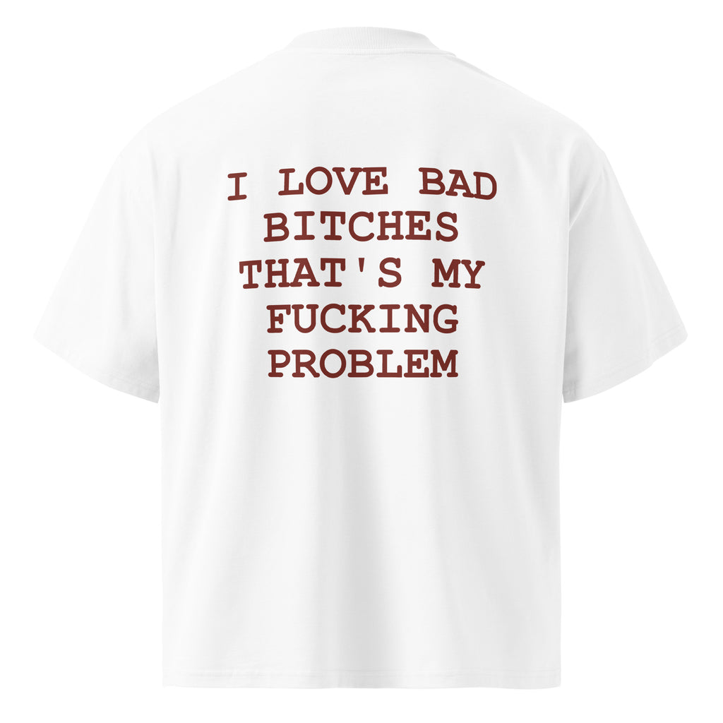 I LOVE BAD BITCHES THAT'S MY FUCKING PROBLEM oversized t-shirt – white back view | So True