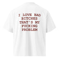I LOVE BAD BITCHES THAT'S MY FUCKING PROBLEM oversized t-shirt – white back view | So True