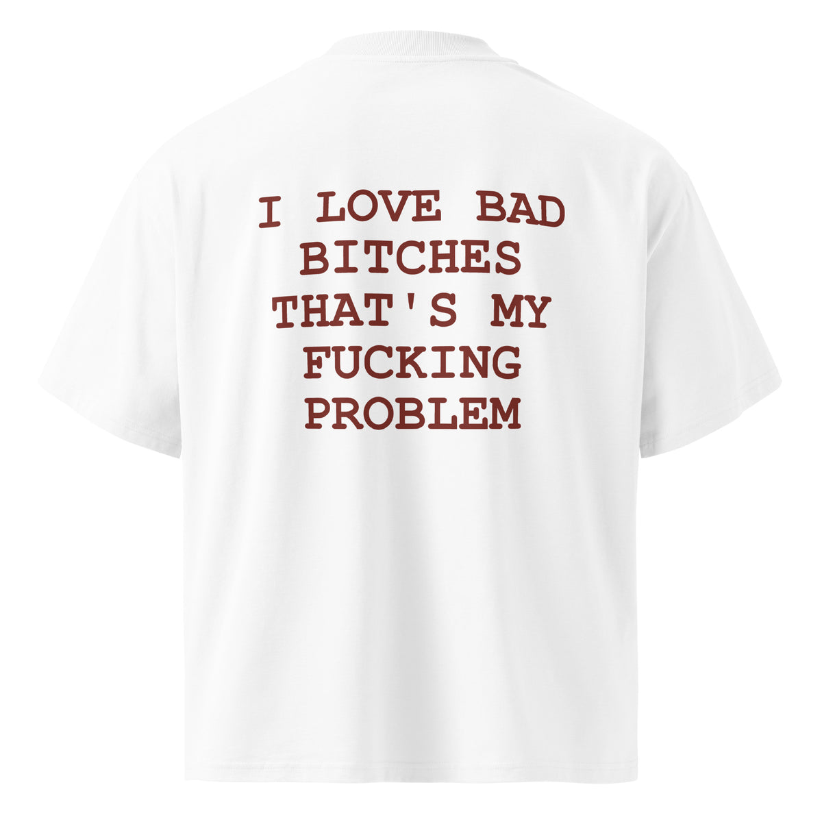 I LOVE BAD BITCHES THAT'S MY FUCKING PROBLEM oversized t-shirt – white back view | So True