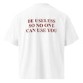 BE USELESS SO NO ONE CAN USE YOU oversized t-shirt – white back view | So True