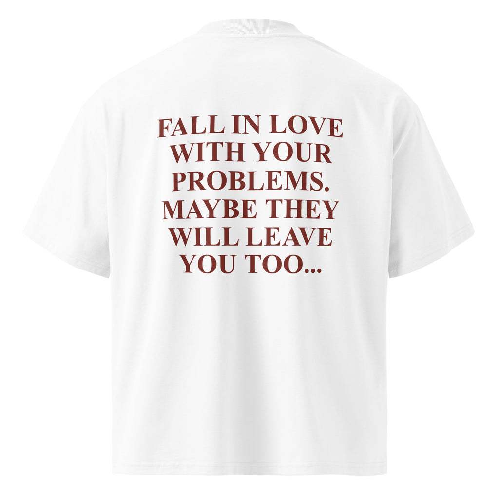 FALL IN LOVE WITH YOUR PROBLEMS. MAYBE THEY WILL LEAVE YOU TOO oversized t-shirt – white back view | So True