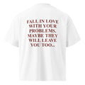 FALL IN LOVE WITH YOUR PROBLEMS. MAYBE THEY WILL LEAVE YOU TOO oversized t-shirt – white back view | So True