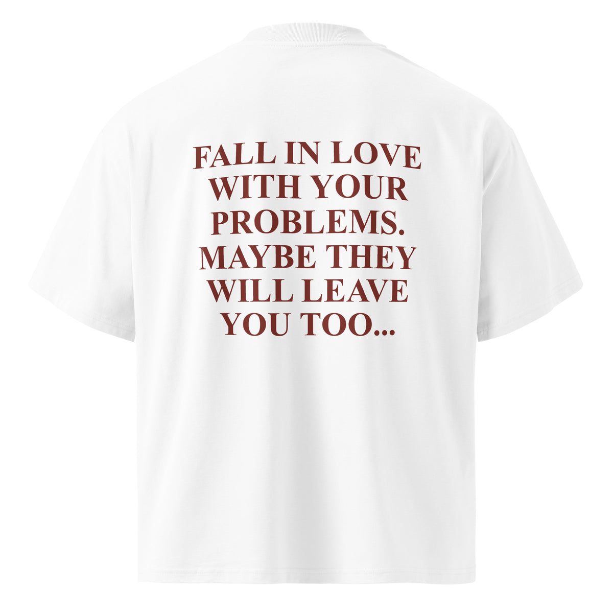 FALL IN LOVE WITH YOUR PROBLEMS. MAYBE THEY WILL LEAVE YOU TOO oversized t-shirt – white back view | So True