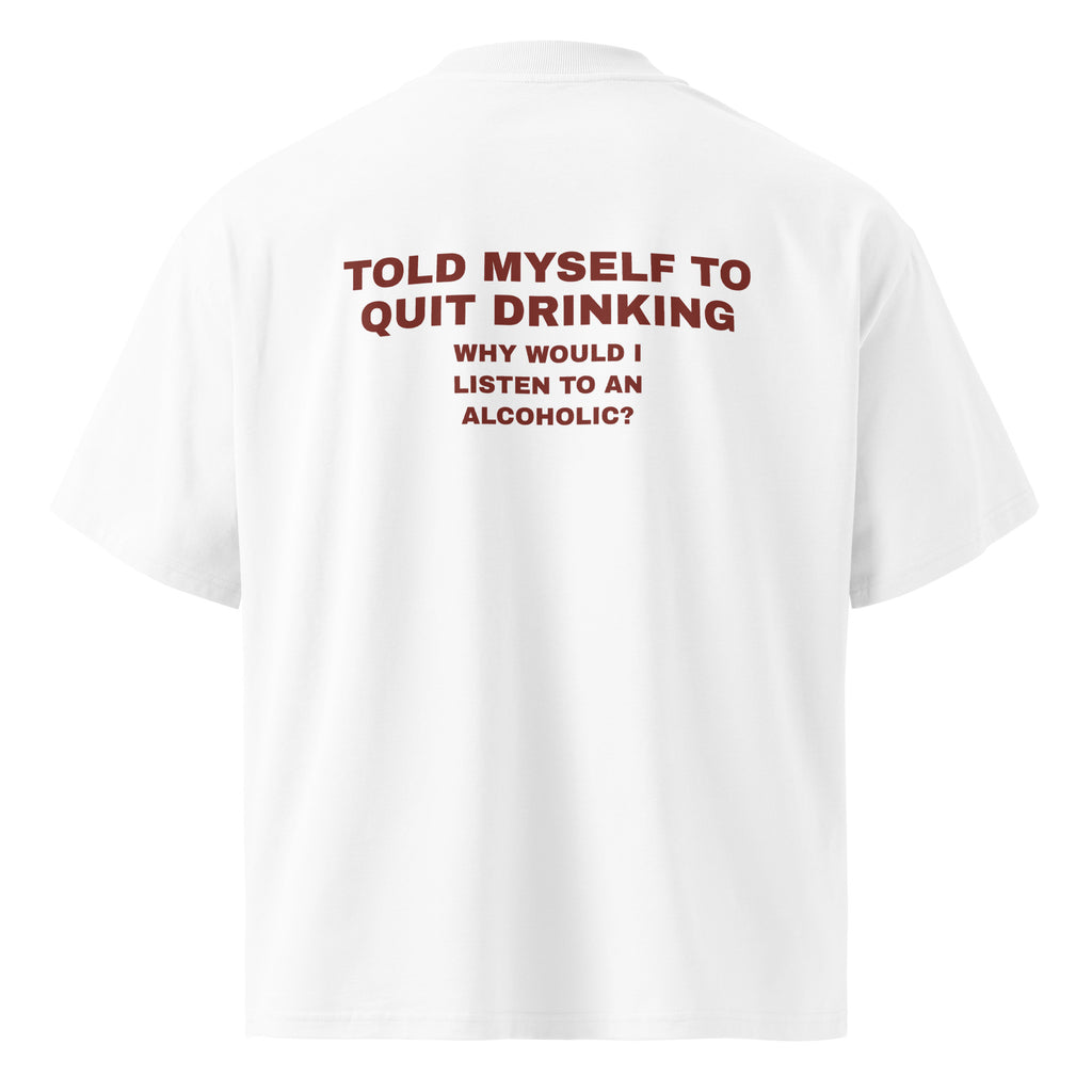 TOLD MYSELF TO QUIT DRINKING. WHY WOULD I LISTEN TO AN ALCOHOLIC oversized t-shirt – white back view | So True