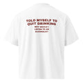 TOLD MYSELF TO QUIT DRINKING. WHY WOULD I LISTEN TO AN ALCOHOLIC oversized t-shirt – white back view | So True